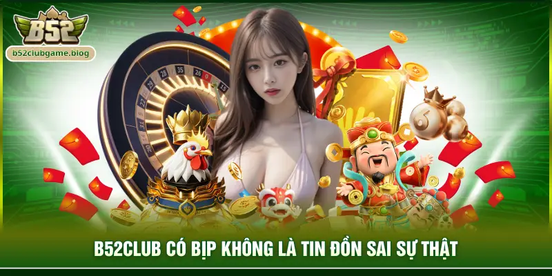 B52club có bịp không là tin đồn sai sự thật
