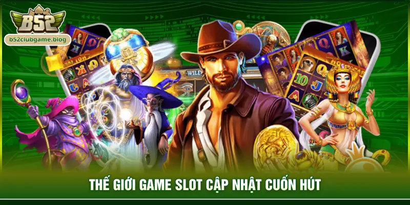 Thế giới game slot cập nhật cuốn hút