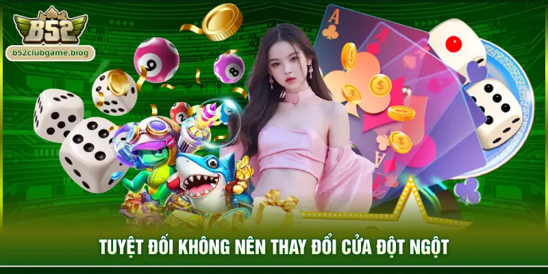 Tuyệt đối không nên thay đổi cửa đột ngột